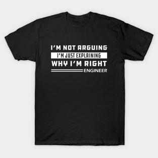 Engineer - I'm not arguing I'm just explaining why I'm right T-Shirt